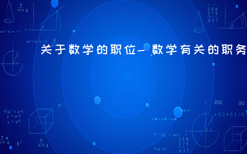 关于数学的职位-数学有关的职务有什么