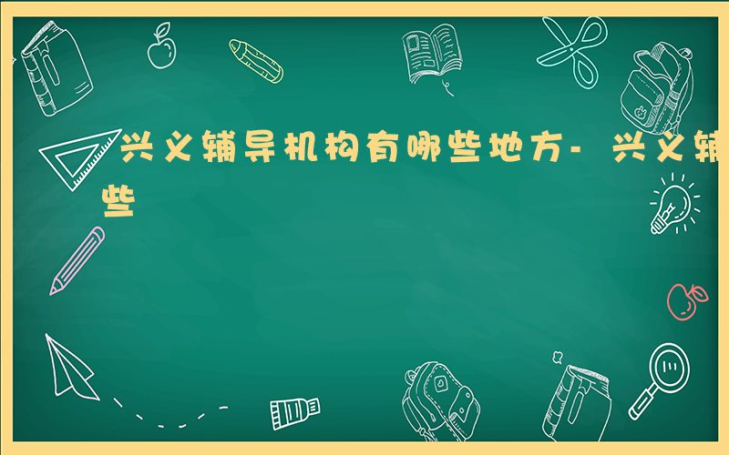 兴义辅导机构有哪些地方-兴义辅导机构有哪些