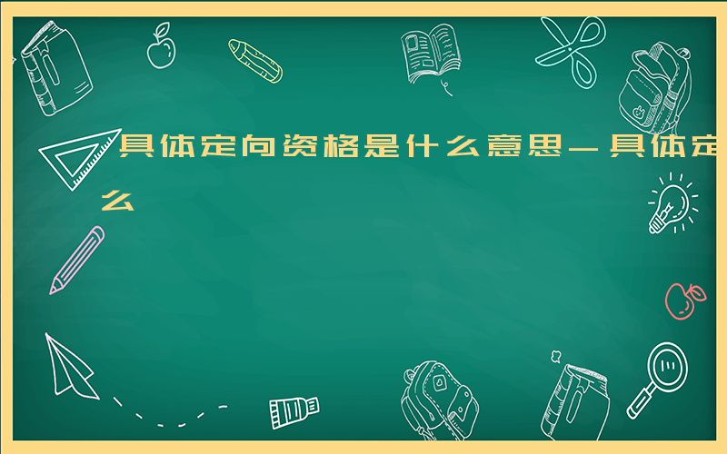 具体定向资格是什么意思-具体定向资格是什么