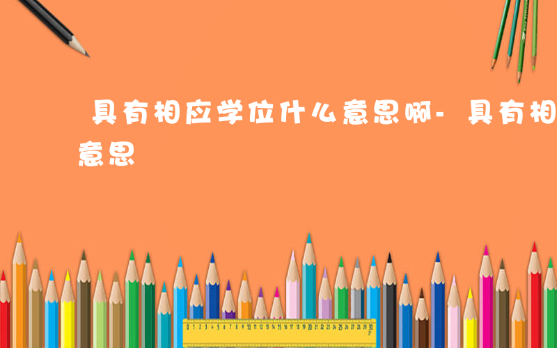 具有相应学位什么意思啊-具有相应学位什么意思