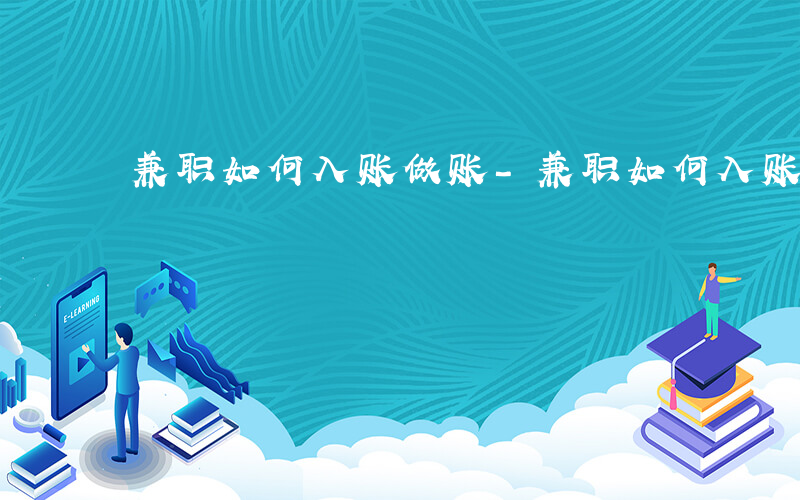 兼职如何入账做账-兼职如何入账