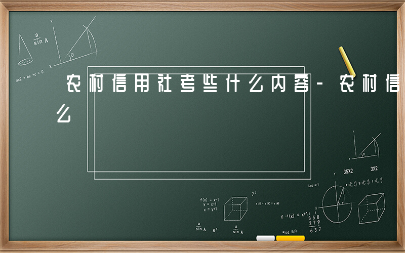 农村信用社考些什么内容-农村信用社考些什么