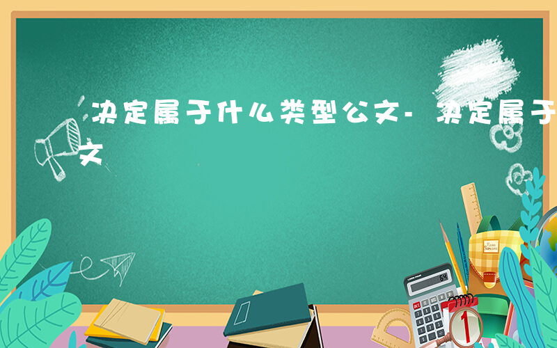 决定属于什么类型公文-决定属于什么公文行文