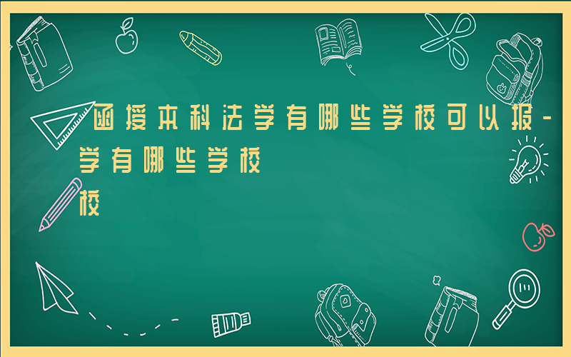 函授本科法学有哪些学校可以报-函授本科法学有哪些学校