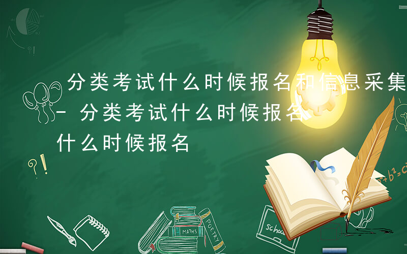 分类考试什么时候报名和信息采集2025年-分类考试什么时候报名