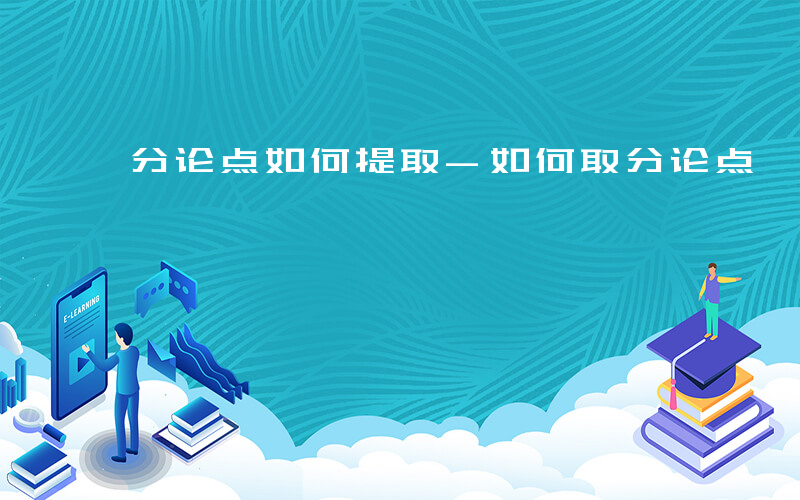 分论点如何提取-如何取分论点