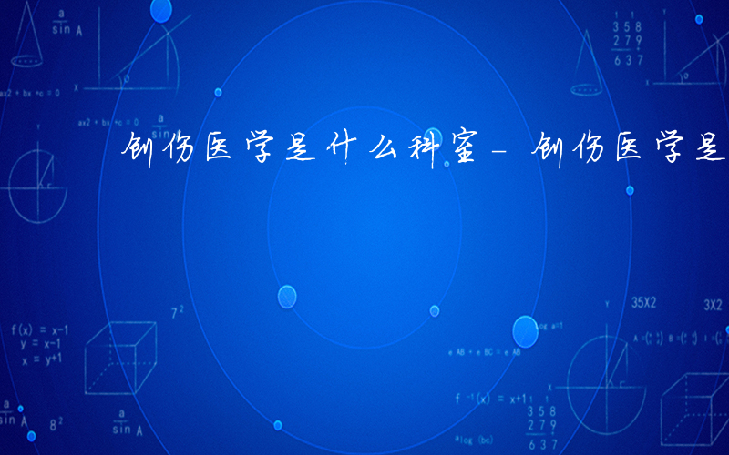 创伤医学是什么科室-创伤医学是什么科