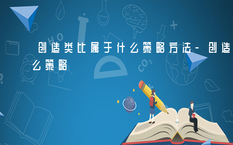 创造类比属于什么策略方法-创造类比属于什么策略