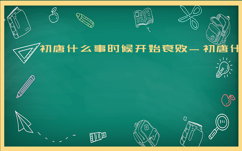 初唐什么事时候开始衰败-初唐什么事时候