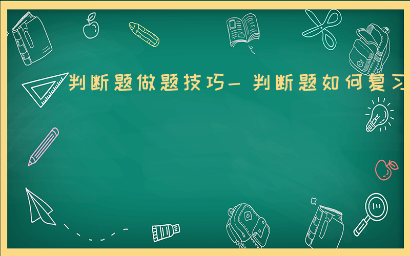 判断题做题技巧-判断题如何复习