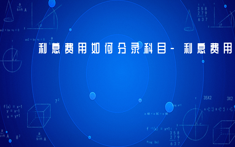 利息费用如何分录科目-利息费用如何分录