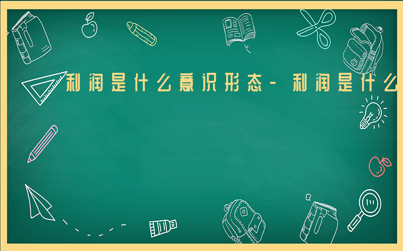 利润是什么意识形态-利润是什么意识