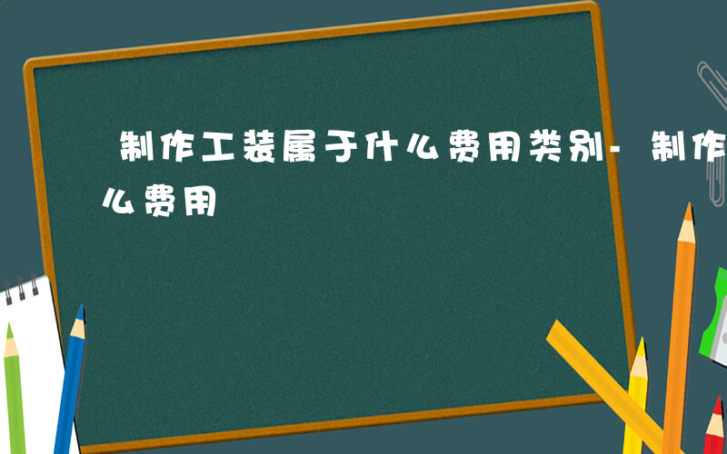 制作工装属于什么费用类别-制作工装属于什么费用