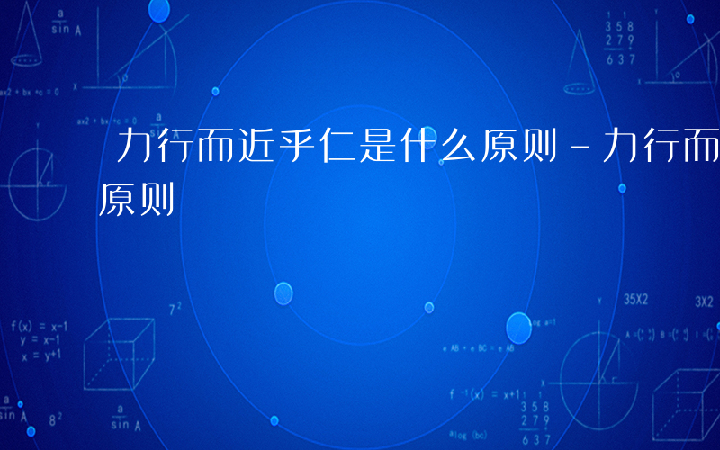 力行而近乎仁是什么原则-力行而近乎仁什么原则