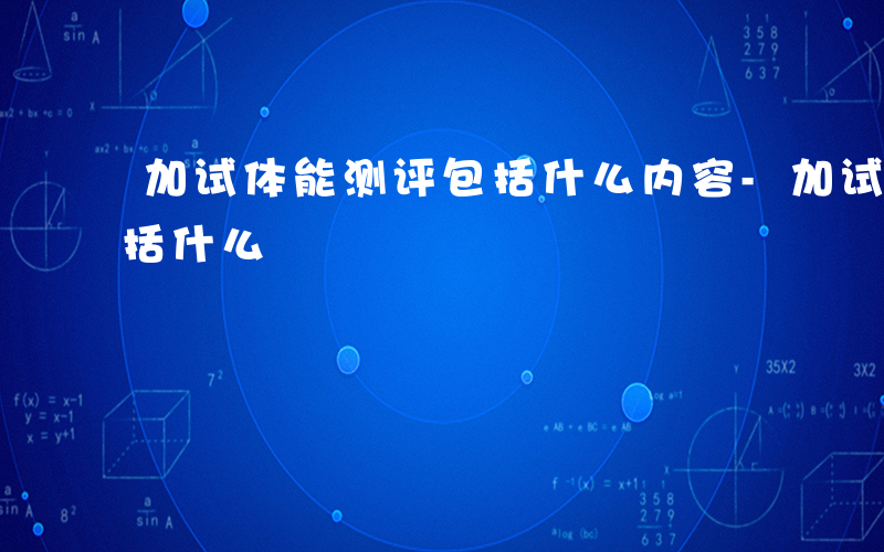 加试体能测评包括什么内容-加试体能测评包括什么