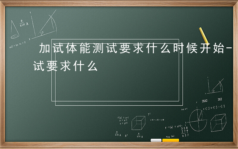 加试体能测试要求什么时候开始-加试体能测试要求什么