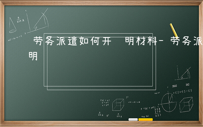 劳务派遣如何开证明材料-劳务派遣如何开证明