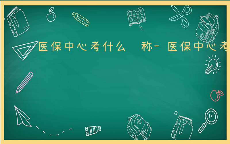 医保中心考什么职称-医保中心考什么