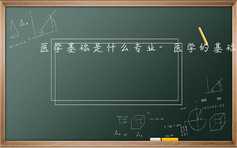 医学基础是什么专业-医学的基础是什么