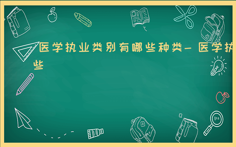 医学执业类别有哪些种类-医学执业类别有哪些