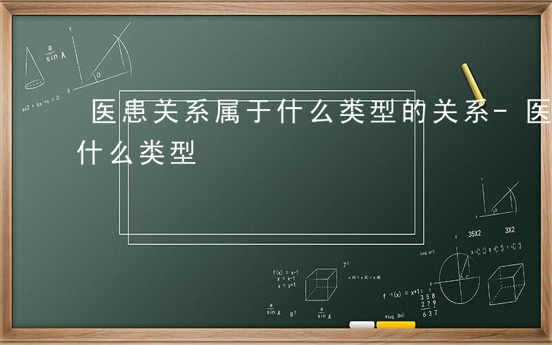 医患关系属于什么类型的关系-医患关系属于什么类型