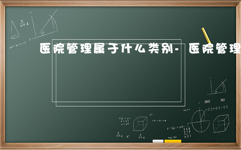 医院管理属于什么类别-医院管理属于什么类