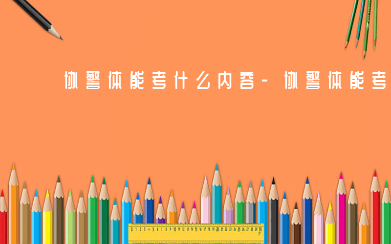 协警体能考什么内容-协警体能考什么