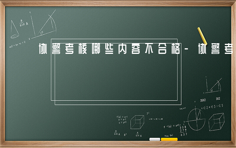 协警考核哪些内容不合格-协警考核哪些内容