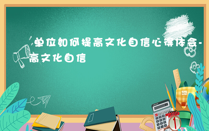 单位如何提高文化自信心得体会-单位如何提高文化自信