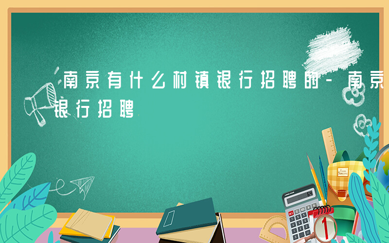 南京有什么村镇银行招聘的-南京有什么村镇银行招聘