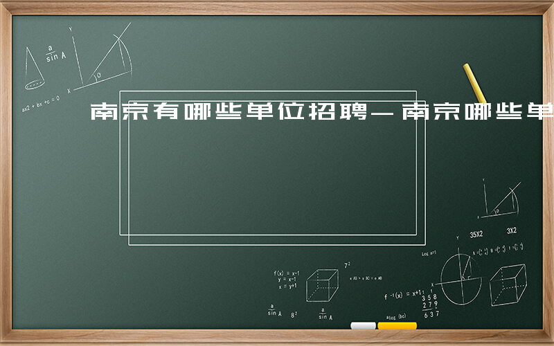 南京有哪些单位招聘-南京哪些单位招聘人