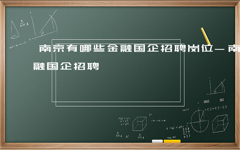 南京有哪些金融国企招聘岗位-南京有哪些金融国企招聘