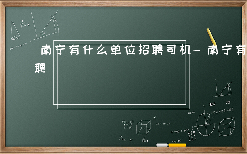 南宁有什么单位招聘司机-南宁有什么单位招聘