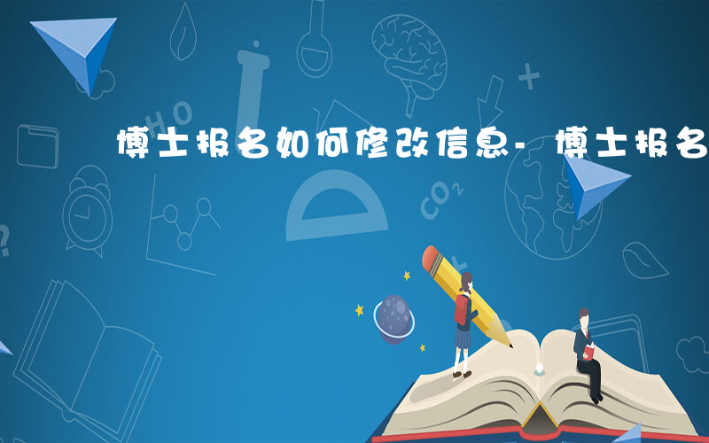 博士报名如何修改信息-博士报名如何修改