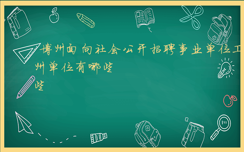 博州面向社会公开招聘事业单位工作人员-博州单位有哪些