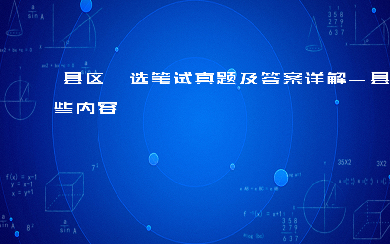 县区遴选笔试真题及答案详解-县区遴选考哪些内容