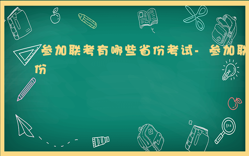 参加联考有哪些省份考试-参加联考有哪些省份