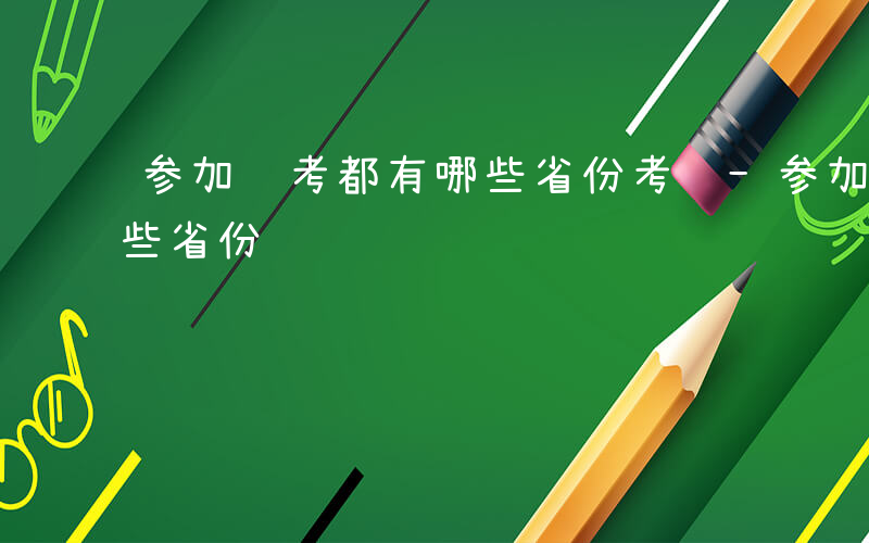 参加联考都有哪些省份考试-参加联考都有哪些省份