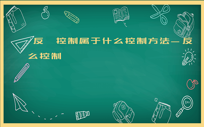 反馈控制属于什么控制方法-反馈控制属于什么控制