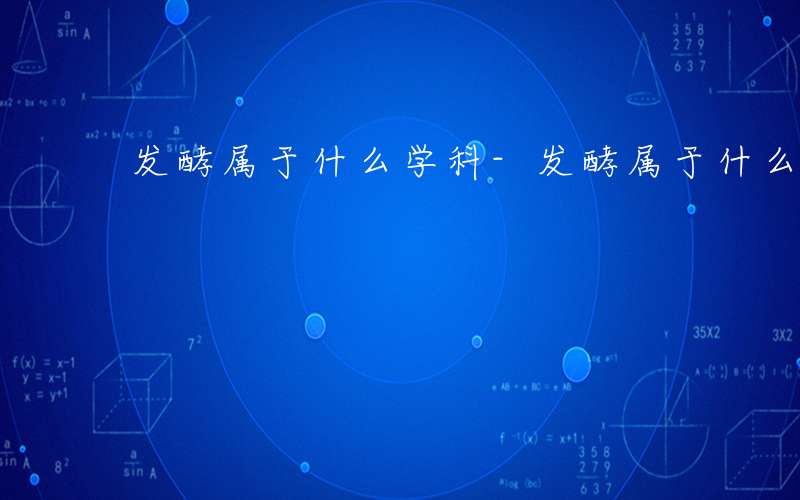 发酵属于什么学科-发酵属于什么学