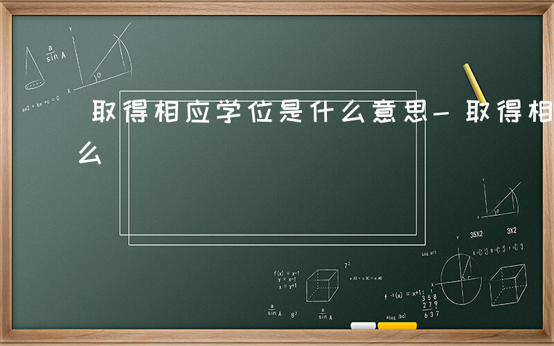 取得相应学位是什么意思-取得相应学位是什么