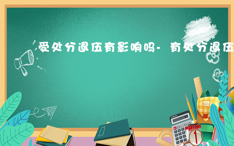 受处分退伍有影响吗-有处分退伍有什么影响