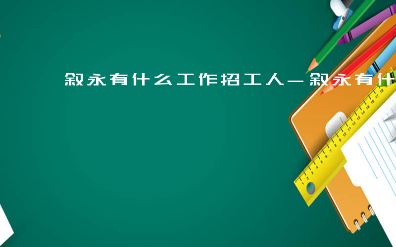 叙永有什么工作招工人-叙永有什么工作