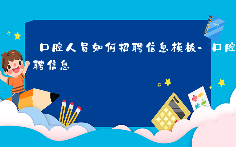 口腔人员如何招聘信息模板-口腔人员如何招聘信息