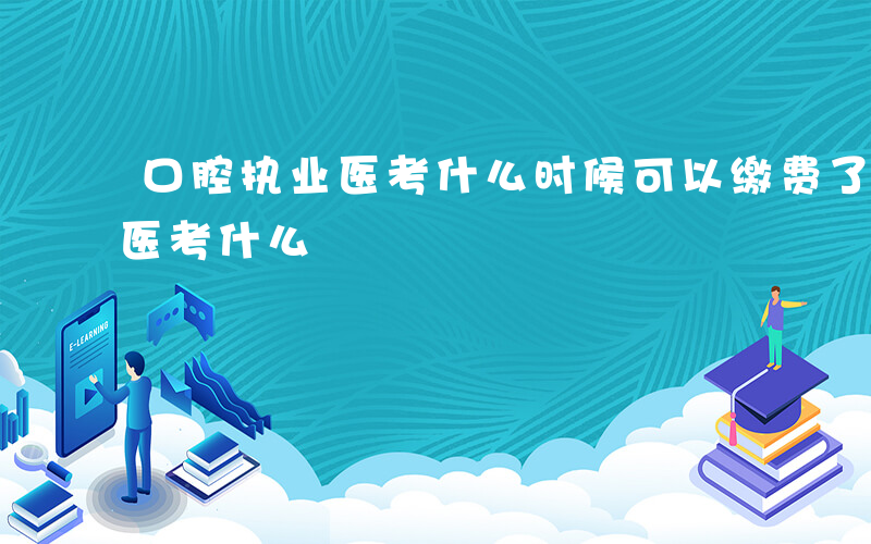 口腔执业医考什么时候可以缴费了-口腔执业医考什么