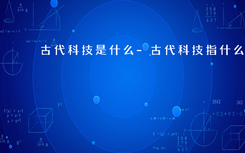 古代科技是什么-古代科技指什么