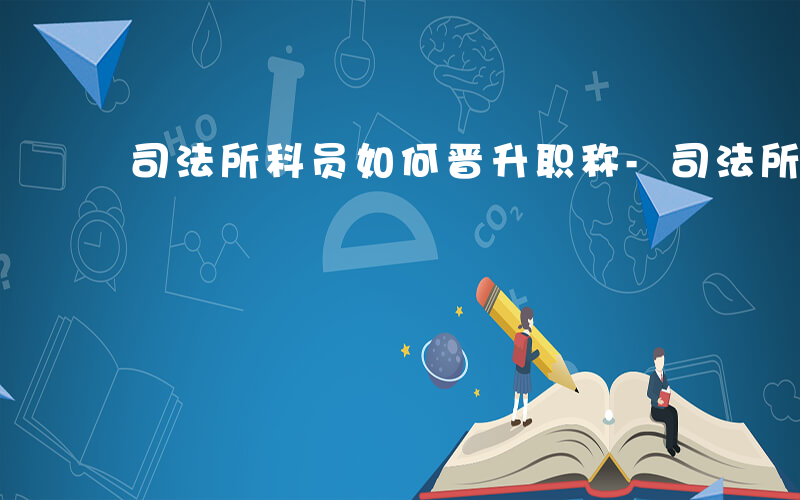 司法所科员如何晋升职称-司法所科员如何