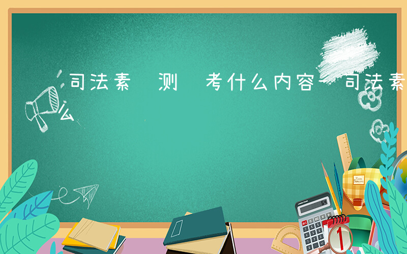 司法素质测试考什么内容-司法素质测试考什么