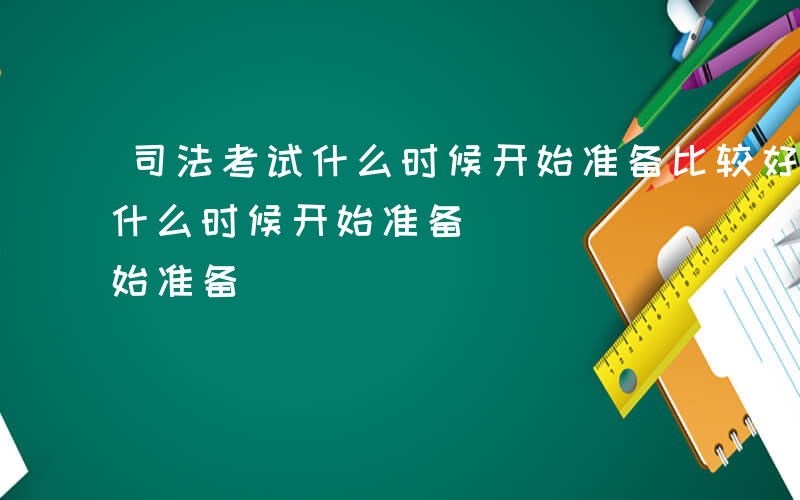 司法考试什么时候开始准备比较好-司法考试什么时候开始准备