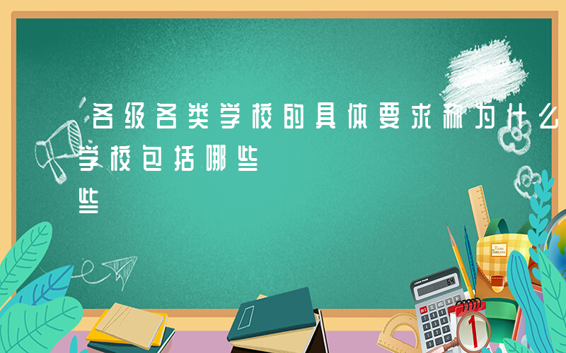 各级各类学校的具体要求称为什么-各级各类学校包括哪些